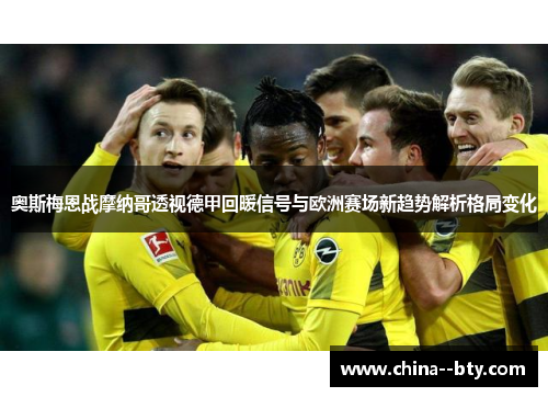 奥斯梅恩战摩纳哥透视德甲回暖信号与欧洲赛场新趋势解析格局变化 奥斯梅恩战摩纳哥透视德甲回暖信号与欧洲赛场新趋势解析格局变化