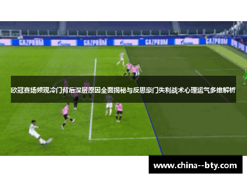 欧冠赛场频现冷门背后深层原因全面揭秘与反思豪门失利战术心理运气多维解析