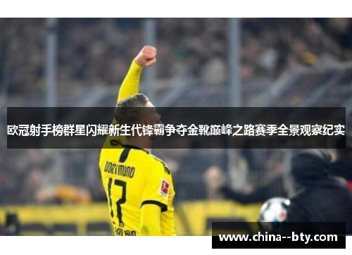 欧冠射手榜群星闪耀新生代锋霸争夺金靴巅峰之路赛季全景观察纪实