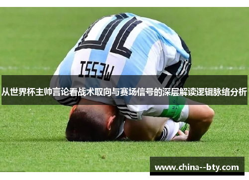 从世界杯主帅言论看战术取向与赛场信号的深层解读逻辑脉络分析