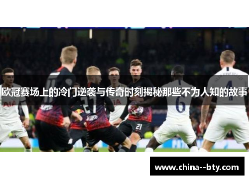 欧冠赛场上的冷门逆袭与传奇时刻揭秘那些不为人知的故事