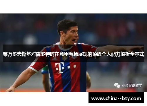 莱万多夫斯基对阵多特时在意甲赛场展现的顶级个人能力解析全景式 莱万多夫斯基对阵多特时在意甲赛场展现的顶级个人能力解析全景式