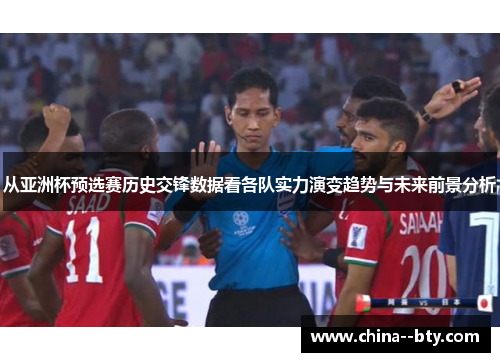 从亚洲杯预选赛历史交锋数据看各队实力演变趋势与未来前景分析