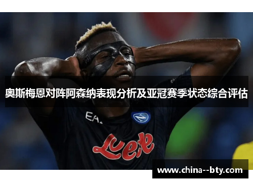 奥斯梅恩对阵阿森纳表现分析及亚冠赛季状态综合评估