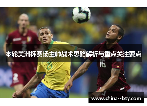 本轮美洲杯赛场主帅战术思路解析与重点关注要点 本轮美洲杯赛场主帅战术思路解析与重点关注要点