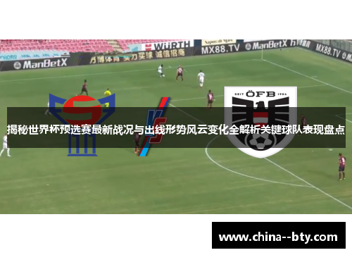 揭秘世界杯预选赛最新战况与出线形势风云变化全解析关键球队表现盘点