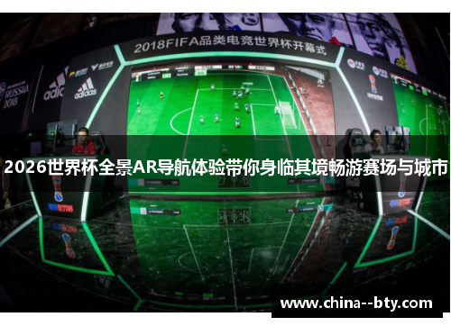 2026世界杯全景AR导航体验带你身临其境畅游赛场与城市