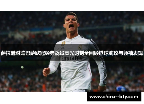 萨拉赫对阵巴萨欧冠经典战役高光时刻全回顾进球助攻与领袖表现