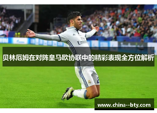 贝林厄姆在对阵皇马欧协联中的精彩表现全方位解析