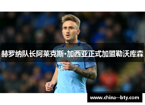 赫罗纳队长阿莱克斯·加西亚正式加盟勒沃库森 赫罗纳队长阿莱克斯·加西亚正式加盟勒沃库森