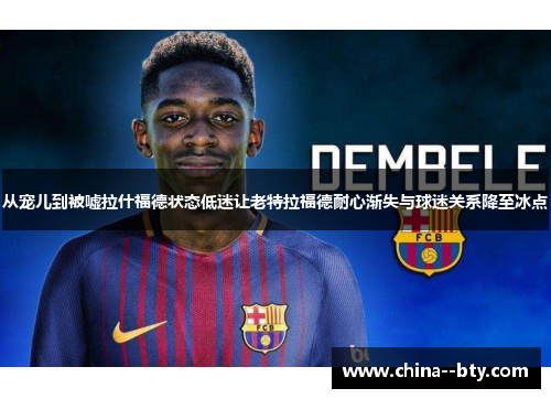 从宠儿到被嘘拉什福德状态低迷让老特拉福德耐心渐失与球迷关系降至冰点 从宠儿到被嘘拉什福德状态低迷让老特拉福德耐心渐失与球迷关系降至冰点