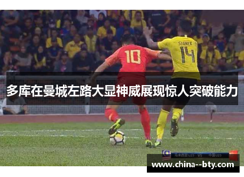 多库在曼城左路大显神威展现惊人突破能力 多库在曼城左路大显神威展现惊人突破能力