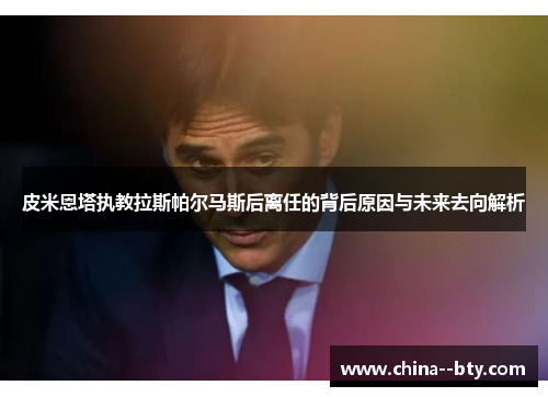 皮米恩塔执教拉斯帕尔马斯后离任的背后原因与未来去向解析 皮米恩塔执教拉斯帕尔马斯后离任的背后原因与未来去向解析
