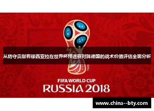 从防守贡献看穆西亚拉在世界杯预选赛对阵德国的战术价值评估全面分析 从防守贡献看穆西亚拉在世界杯预选赛对阵德国的战术价值评估全面分析