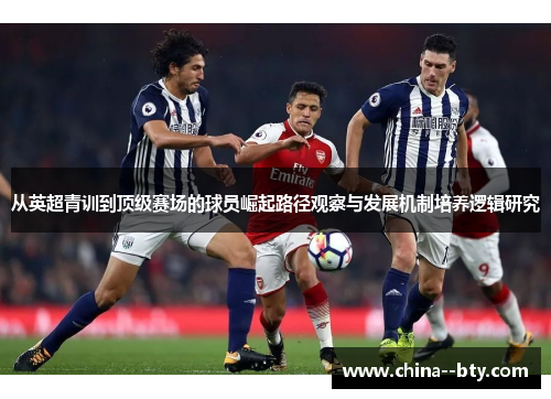 从英超青训到顶级赛场的球员崛起路径观察与发展机制培养逻辑研究 从英超青训到顶级赛场的球员崛起路径观察与发展机制培养逻辑研究