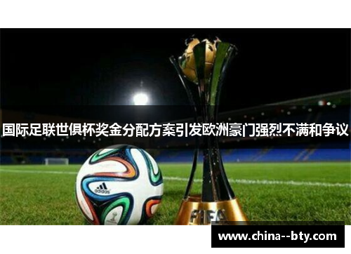 国际足联世俱杯奖金分配方案引发欧洲豪门强烈不满和争议 国际足联世俱杯奖金分配方案引发欧洲豪门强烈不满和争议