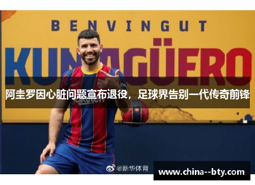 阿圭罗因心脏问题宣布退役,足球界告别一代传奇前锋 阿圭罗因心脏问题宣布退役,足球界告别一代传奇前锋