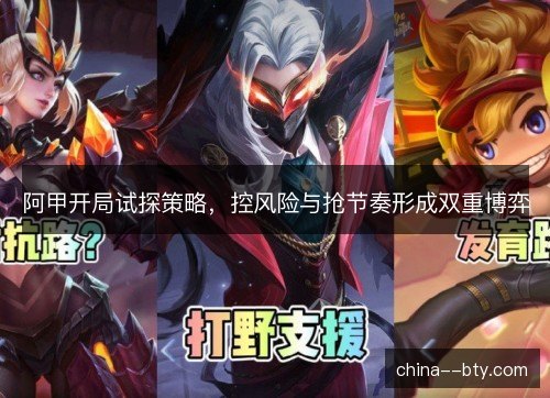 阿甲开局试探策略，控风险与抢节奏形成双重博弈